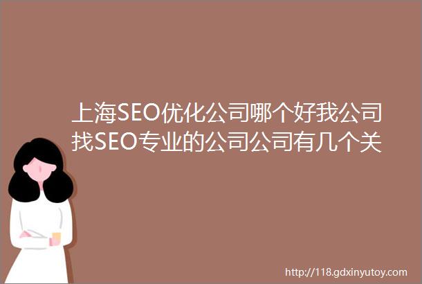 上海SEO优化公司哪个好我公司找SEO专业的公司公司有几个关键