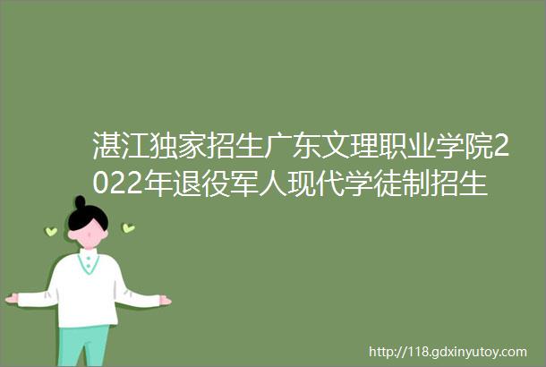 湛江独家招生广东文理职业学院2022年退役军人现代学徒制招生简章